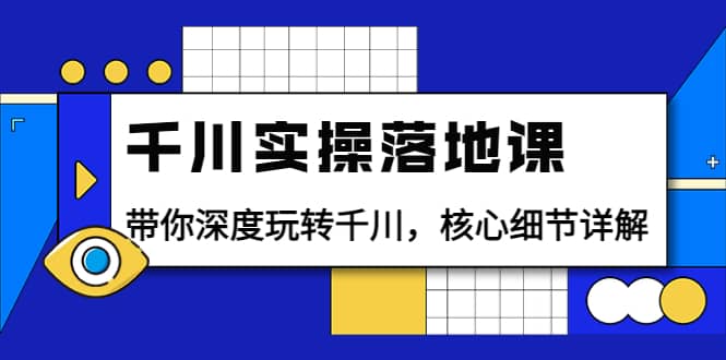 千川实操落地课：带你深度玩转千川，核心细节详解（18节课时）网创吧-网创项目资源站-副业项目-创业项目-搞钱项目搞钱网创吧