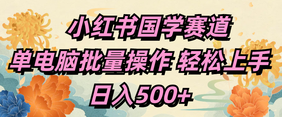小红书国学赛道 单电脑批量操作 轻松上手 日入500+搞钱网创吧-网创项目资源站-副业项目-创业项目-搞钱项目搞钱网创吧