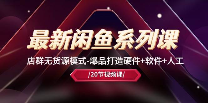最新闲鱼系列课，店群无货源模式-爆品打造硬件+软件+人工（20节课）网创吧-网创项目资源站-副业项目-创业项目-搞钱项目搞钱网创吧