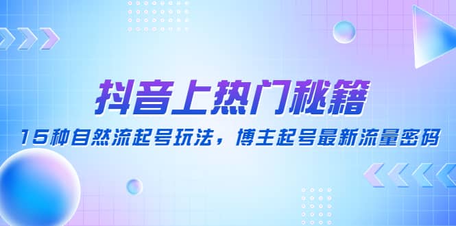 抖音上热门秘籍：15种自然流起号玩法，博主起号最新流量密码网创吧-网创项目资源站-副业项目-创业项目-搞钱项目搞钱网创吧