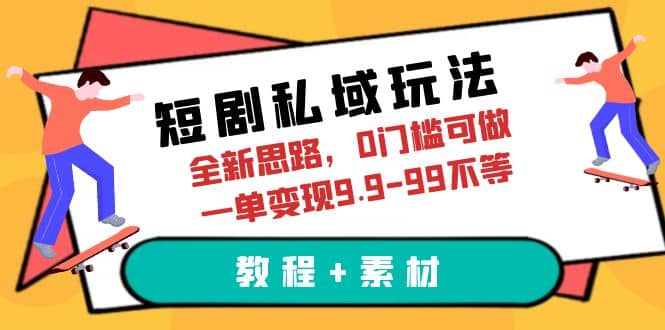 短剧私域玩法，全新思路，0门槛可做，一单变现9.9-99不等（教程+素材）网创吧-网创项目资源站-副业项目-创业项目-搞钱项目搞钱网创吧
