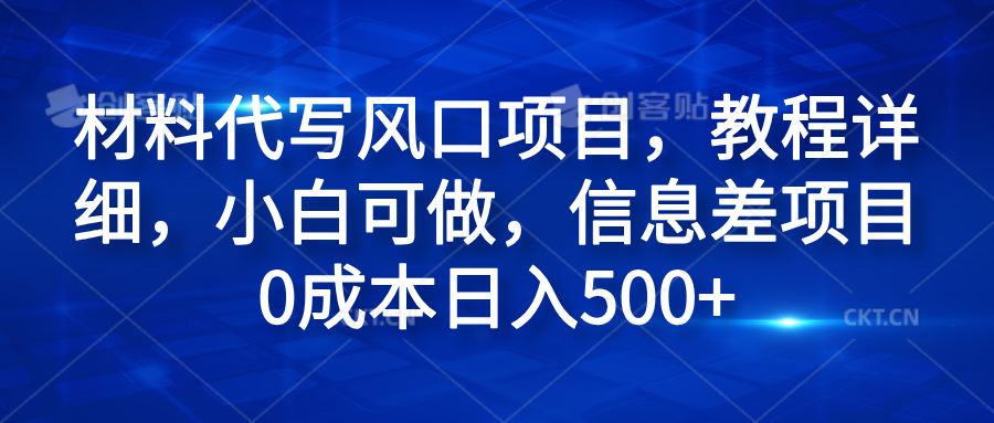 材料代写风口项目，教程详细，小白可做，信息差项目0成本日入500+搞钱网创吧-网创项目资源站-副业项目-创业项目-搞钱项目搞钱网创吧