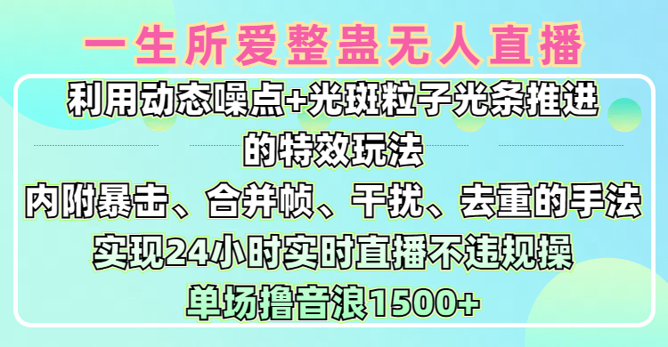 一生所爱无人整蛊升级版9.0，利用动态噪点+光斑粒子光条推进的特效玩法，内附暴击、合并帧、干扰、去重的手法，实现24小时实时直播不违规操，单场日入1500+，小白也能无脑驾驭网创吧-网创项目资源站-副业项目-创业项目-搞钱项目搞钱网创吧