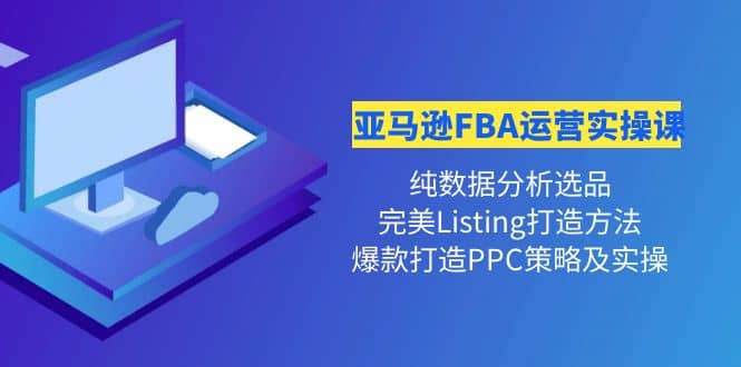 亚马逊FBA运营实操课 纯数据分析选品+完美Listing打造+爆款打造PPC策略实操网创吧-网创项目资源站-副业项目-创业项目-搞钱项目搞钱网创吧