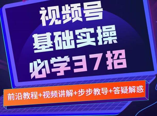 视频号实战基础必学37招，每个步骤都有具体操作流程，简单易懂好操作网创吧-网创项目资源站-副业项目-创业项目-搞钱项目搞钱网创吧