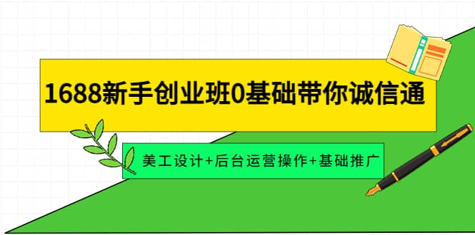 1688新手创业班0基础带你诚信通：美工设计+后台运营操作+基础推广网创吧-网创项目资源站-副业项目-创业项目-搞钱项目搞钱网创吧