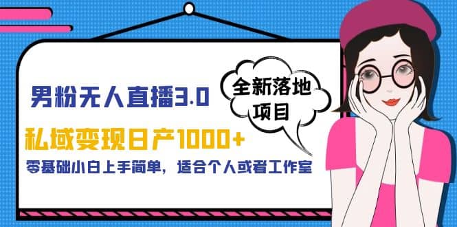 男粉无人直播3.0私域变现日产1000+，零基础小白上手简单，适合个人或工作室网创吧-网创项目资源站-副业项目-创业项目-搞钱项目搞钱网创吧
