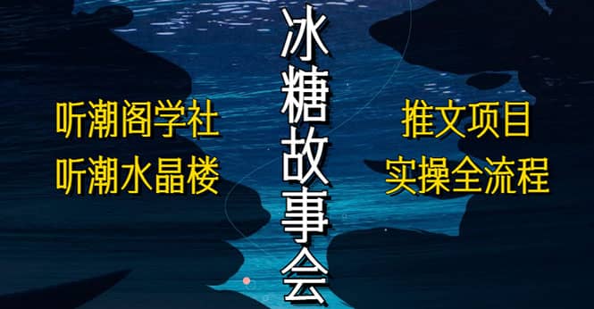 抖音冰糖故事会项目实操，小说推文项目实操全流程，简单粗暴搞钱网创吧-网创项目资源站-副业项目-创业项目-搞钱项目搞钱网创吧