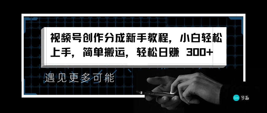 视频号创作分成新手教程，小白轻松上手，简单搬运，轻松日赚 300+网创吧-网创项目资源站-副业项目-创业项目-搞钱项目搞钱网创吧