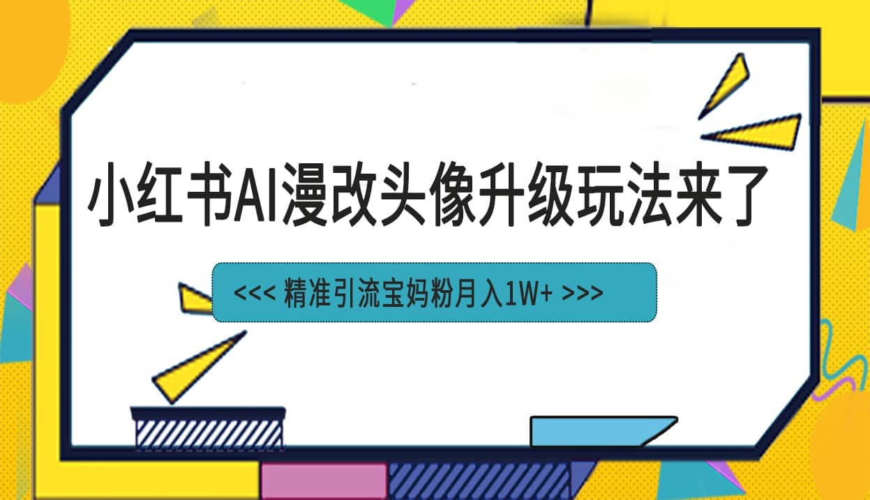 小红书最新AI漫改头像项目，精准引流宝妈粉，月入1w+网创吧-网创项目资源站-副业项目-创业项目-搞钱项目搞钱网创吧