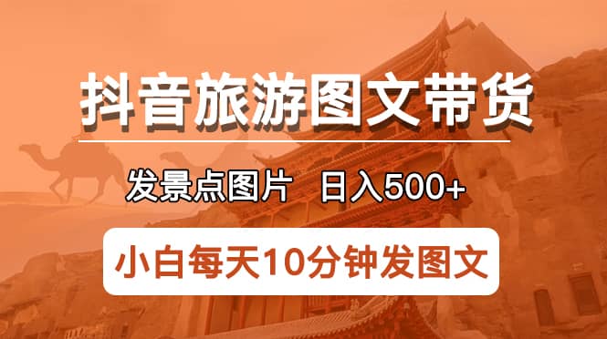 抖音旅游图文带货项目，每天半小时发景点图片日入500+长期稳定项目搞钱网创吧-网创项目资源站-副业项目-创业项目-搞钱项目搞钱网创吧