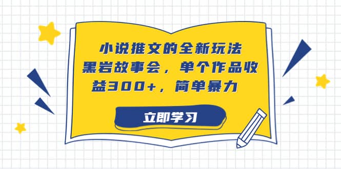 小说推文的全新玩法，黑岩故事会，单个作品收益300+，简单暴力网创吧-网创项目资源站-副业项目-创业项目-搞钱项目搞钱网创吧
