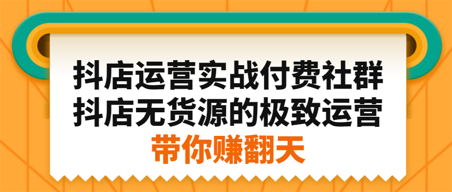 抖店运营实战付费社群，抖店无货源的极致运营带你赚翻天网创吧-网创项目资源站-副业项目-创业项目-搞钱项目搞钱网创吧
