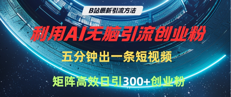 B站最新引流方法，利用AI无脑引流创业粉，五分钟一条作品，矩阵高效日引300家精准创业粉网创吧-网创项目资源站-副业项目-创业项目-搞钱项目搞钱网创吧