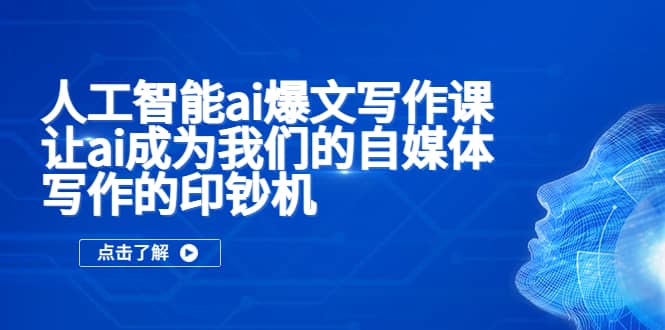人工智能ai爆文写作课，让ai成为我们的自媒体写作的印钞机网创吧-网创项目资源站-副业项目-创业项目-搞钱项目搞钱网创吧