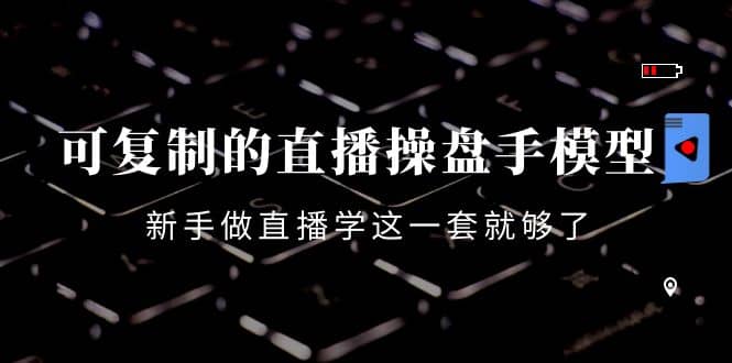 可复制的直播操盘手模型：新手做直播就学这一套就够了（12节课）网创吧-网创项目资源站-副业项目-创业项目-搞钱项目搞钱网创吧