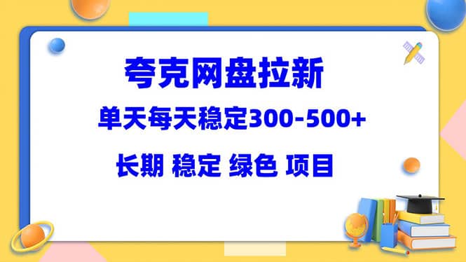 夸克网盘拉新项目：单天稳定300-500＋长期 稳定 绿色（教程+资料素材）网创吧-网创项目资源站-副业项目-创业项目-搞钱项目搞钱网创吧