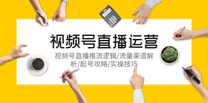 视频号直播运营，视频号直播推流逻辑/流量渠道解析/起号攻略/实操技巧网创吧-网创项目资源站-副业项目-创业项目-搞钱项目搞钱网创吧
