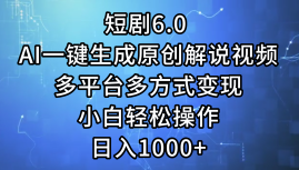 一键生成原创解说视频I，短剧6.0 AI，小白轻松操作，日入1000+，多平台多方式变现搞钱网创吧-网创项目资源站-副业项目-创业项目-搞钱项目搞钱网创吧