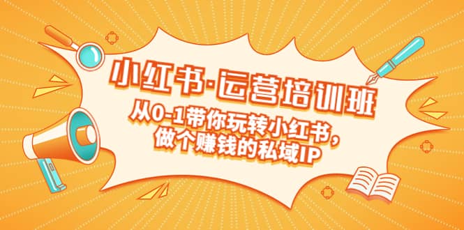 重磅来袭：小红书·运营培训班：从0-1带你玩转小红书，做个赚钱的私域IP网创吧-网创项目资源站-副业项目-创业项目-搞钱项目搞钱网创吧