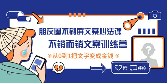 朋友圈不刷屏文案心法课：不销而销文案训练营，从0到1把文字变成金钱网创吧-网创项目资源站-副业项目-创业项目-搞钱项目搞钱网创吧