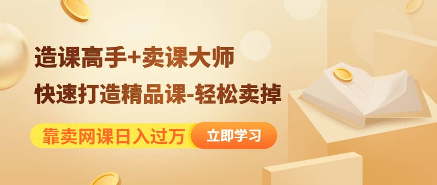 《造课高手+卖课大师》快速打造精品课-轻松卖掉网创吧-网创项目资源站-副业项目-创业项目-搞钱项目搞钱网创吧