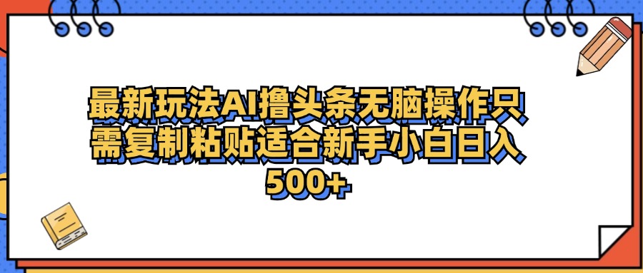 最新AI头条撸收益，日入500＋  只需无脑粘贴复制搞钱网创吧-网创项目资源站-副业项目-创业项目-搞钱项目搞钱网创吧