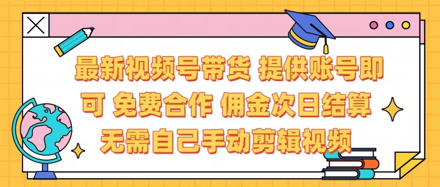 最新视频号带货  免费合作 提供账号即可 佣金次日结算每天都结算 无需自己剪辑 省时省力 直接发布即可网创吧-网创项目资源站-副业项目-创业项目-搞钱项目搞钱网创吧