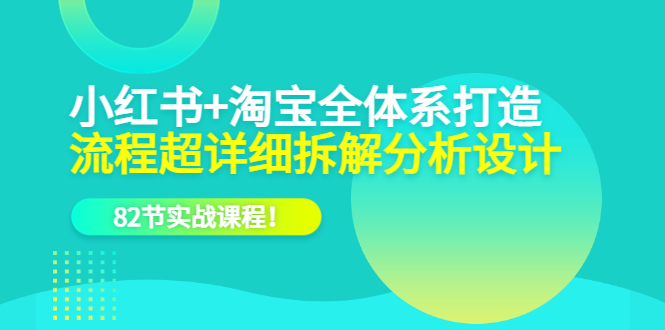 小红书+淘宝·全体系打造，流程超详细拆解分析设计，82节实战课程搞钱网创吧-网创项目资源站-副业项目-创业项目-搞钱项目搞钱网创吧