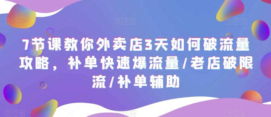 7节课教你外卖店3天如何破流量攻略，补单快速爆流量/老店破限流/补单辅助搞钱网创吧-网创项目资源站-副业项目-创业项目-搞钱项目搞钱网创吧
