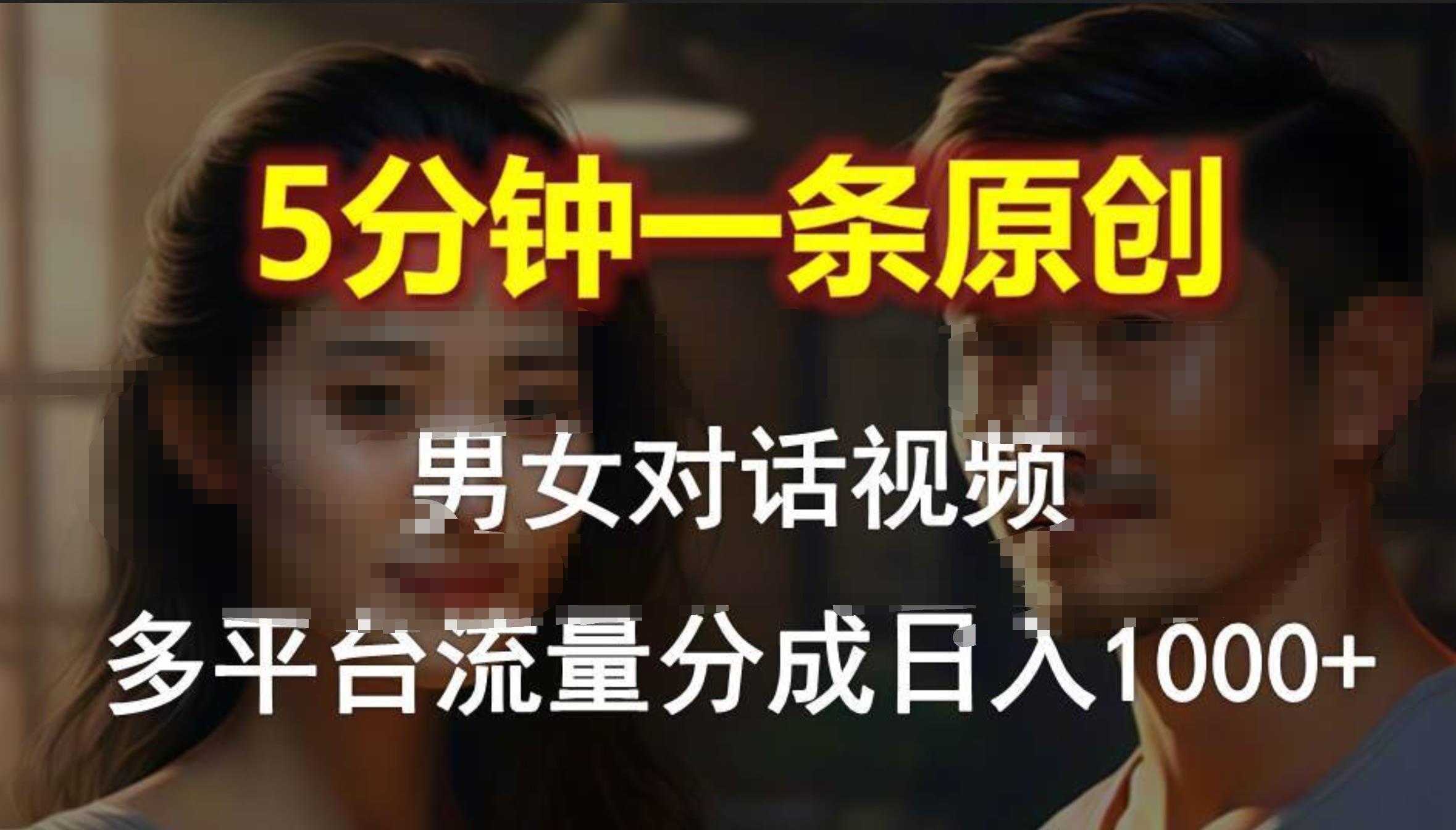 男女对话，5分钟1条原创视频，多平台流量分成，日入1000+网创吧-网创项目资源站-副业项目-创业项目-搞钱项目搞钱网创吧