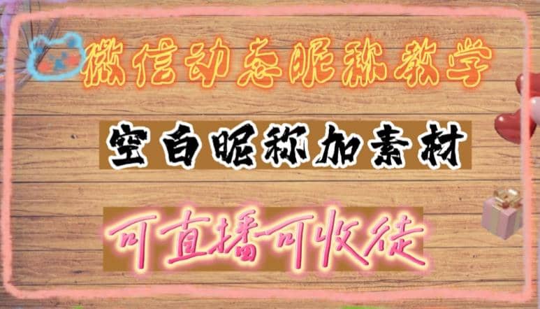 微信动态昵称设置方法，可抖音直播引流，日赚上百【详细视频教程+素材】网创吧-网创项目资源站-副业项目-创业项目-搞钱项目搞钱网创吧