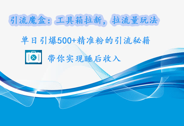 引流魔盒：工具箱拉新，拉流量玩法，单日引爆500+精准粉的引流秘籍，带你实现睡后收入搞钱网创吧-网创项目资源站-副业项目-创业项目-搞钱项目搞钱网创吧