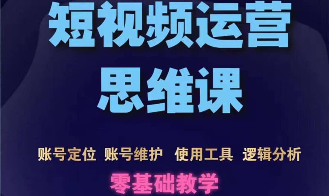 短视频运营思维课：账号定位+账号维护+使用工具+逻辑分析（10节课）搞钱网创吧-网创项目资源站-副业项目-创业项目-搞钱项目搞钱网创吧