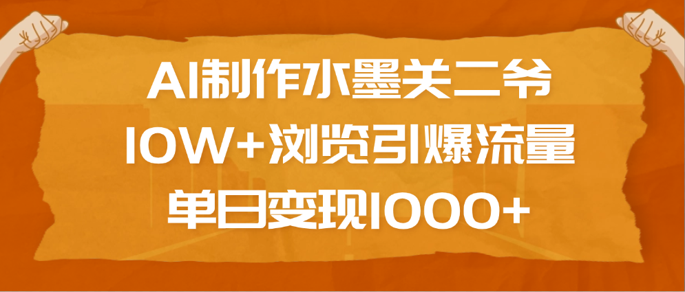 AI制作水墨关二爷，10W+浏览引爆流量，单日变现1000+网创吧-网创项目资源站-副业项目-创业项目-搞钱项目搞钱网创吧