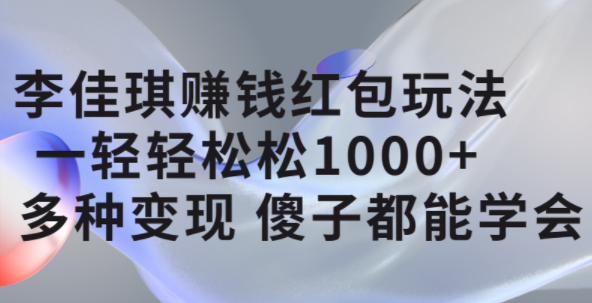 李佳琪赚钱红包玩法，一天轻轻松松1000+，多种变现，傻子都能学会搞钱网创吧-网创项目资源站-副业项目-创业项目-搞钱项目搞钱网创吧