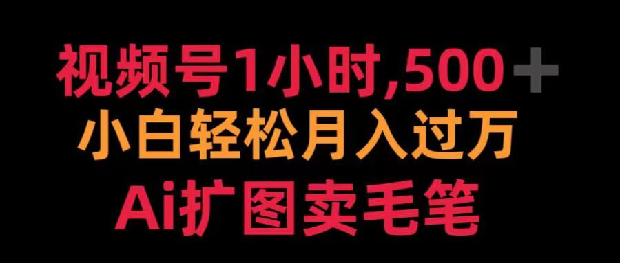 视频号每天1小时，收入500＋，Ai扩图卖毛笔搞钱网创吧-网创项目资源站-副业项目-创业项目-搞钱项目搞钱网创吧