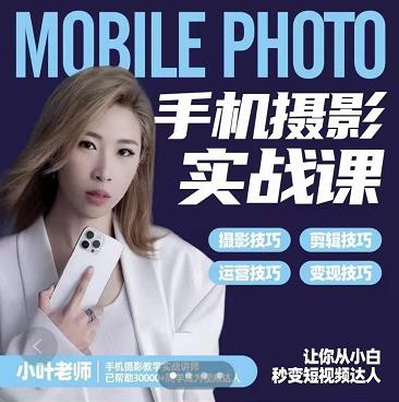 小叶老师手机摄影实战课：思维+实操，适合新手一站式拍摄剪辑教学，让你从小白秒变短视频达人网创吧-网创项目资源站-副业项目-创业项目-搞钱项目搞钱网创吧