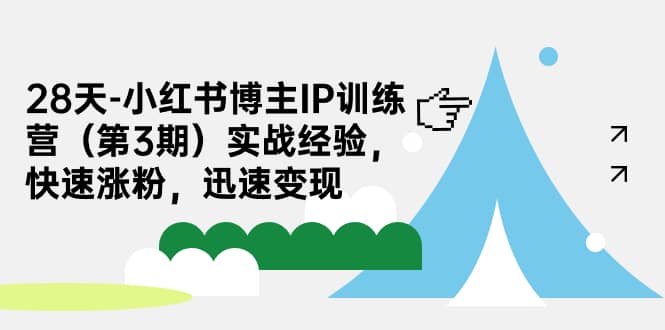 28天-小红书博主IP训练营（第3期）实战经验，快速涨粉，迅速变现网创吧-网创项目资源站-副业项目-创业项目-搞钱项目搞钱网创吧