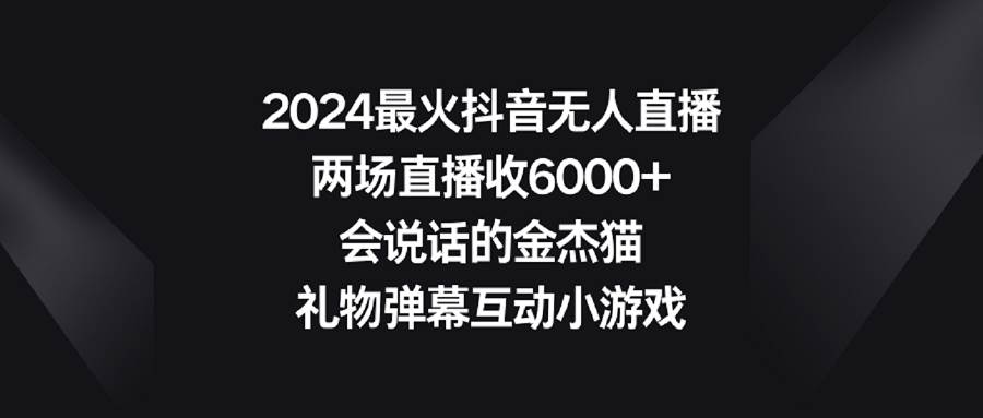 2024最火抖音无人直播，两场直播收6000+会说话的金杰猫 礼物弹幕互动小游戏网创吧-网创项目资源站-副业项目-创业项目-搞钱项目搞钱网创吧