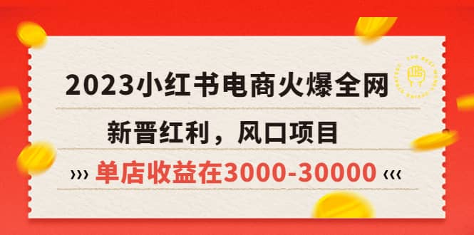 2023小红书电商火爆全网，新晋红利，风口项目，单店收益在3000-30000搞钱网创吧-网创项目资源站-副业项目-创业项目-搞钱项目搞钱网创吧