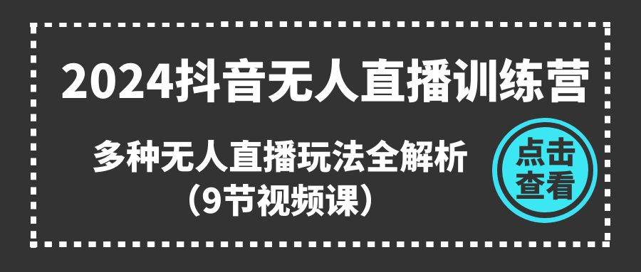 2024抖音无人直播训练营，多种无人直播玩法全解析（9节视频课）网创吧-网创项目资源站-副业项目-创业项目-搞钱项目搞钱网创吧