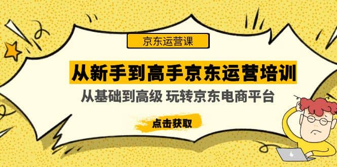 从新手到高手京东运营培训：从基础到高级 玩转京东电商平台(无水印)搞钱网创吧-网创项目资源站-副业项目-创业项目-搞钱项目搞钱网创吧