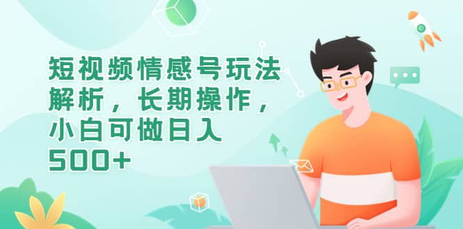 短视频情感号玩法解析，长期操作，小白可做日入500+网创吧-网创项目资源站-副业项目-创业项目-搞钱项目搞钱网创吧