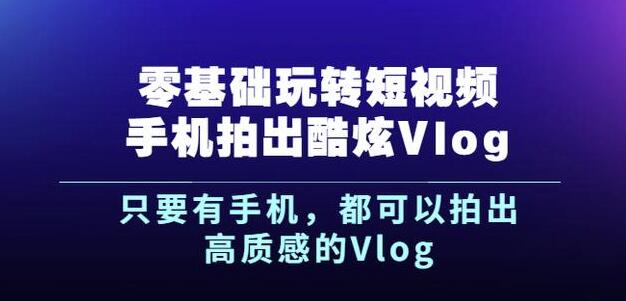 杨精坤零基础玩转短视频手机拍出酷炫Vlog，只要有手机就可以拍出高质感的Vlog网创吧-网创项目资源站-副业项目-创业项目-搞钱项目搞钱网创吧