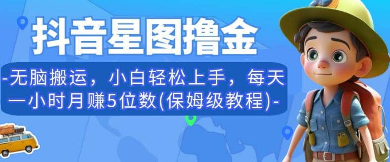 抖音星图撸金，无脑搬运，小白轻松上手，每天一小时月赚5位数(保姆级教程)【揭秘】搞钱网创吧-网创项目资源站-副业项目-创业项目-搞钱项目搞钱网创吧