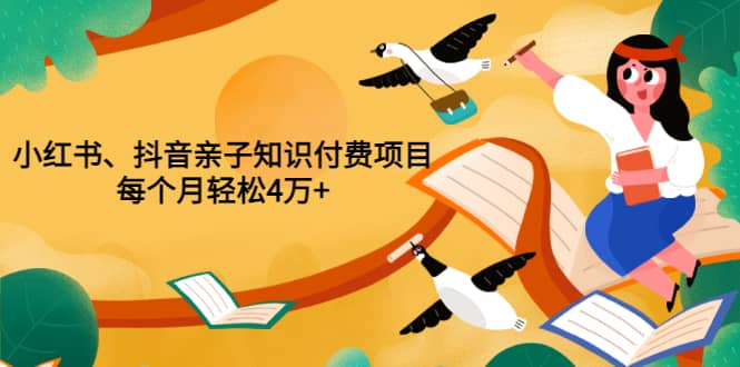 重磅发布小红书、抖音亲子知识付费项目，每个月轻松4万+（价值888元）搞钱网创吧-网创项目资源站-副业项目-创业项目-搞钱项目搞钱网创吧