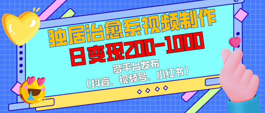独居治愈系视频制作，多平台发布（抖音、视频号、小红书），日变现200-1000网创吧-网创项目资源站-副业项目-创业项目-搞钱项目搞钱网创吧