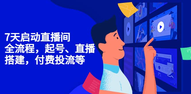 7天启动直播间，全流程起号、直播搭建，付费投流等网创吧-网创项目资源站-副业项目-创业项目-搞钱项目搞钱网创吧