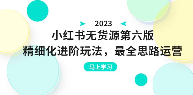 绅白不白·小红书无货源第六版，精细化进阶玩法，最全思路运营，可长久操作搞钱网创吧-网创项目资源站-副业项目-创业项目-搞钱项目搞钱网创吧